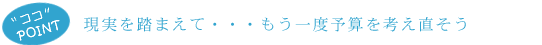 現実を踏まえて・・もう一度予算を考え直そう